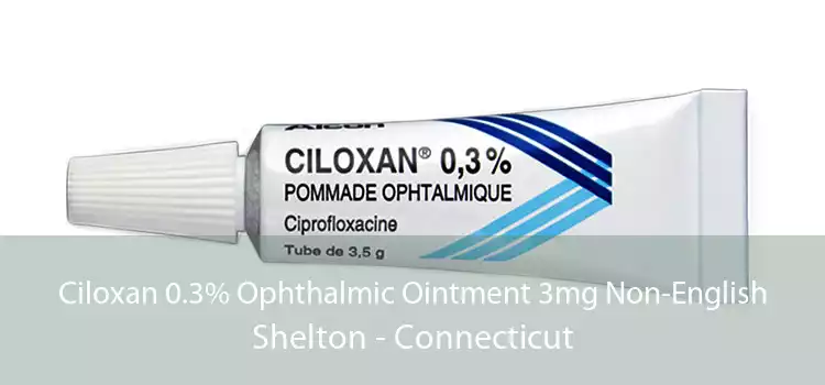 Ciloxan 0.3% Ophthalmic Ointment 3mg Non-English Shelton - Connecticut