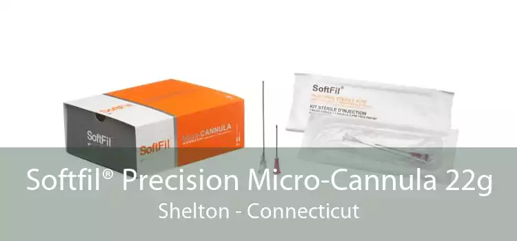 Softfil® Precision Micro-Cannula 22g Shelton - Connecticut